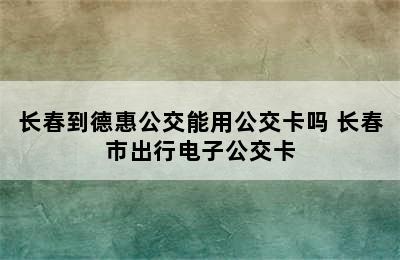 长春到德惠公交能用公交卡吗 长春市出行电子公交卡